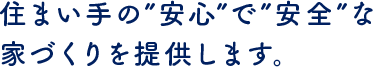 住まい手の安心で安全な家づくりを提供します。